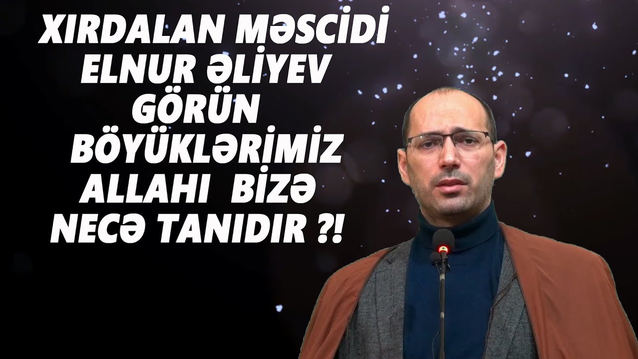 ELNUR ƏLİYEV :  BÖYÜKLƏRİMİZ  ALLAHI  BİZƏ  NECƏ TANIDIR ?!