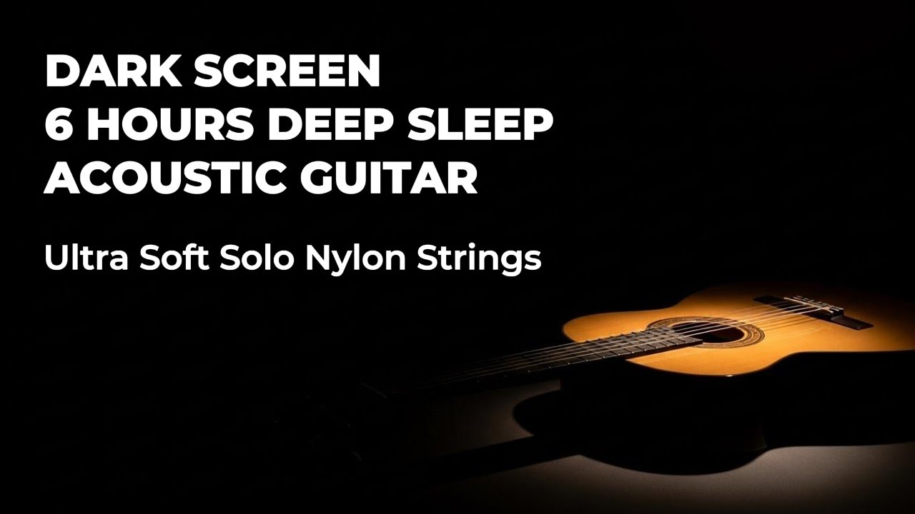 Dark Screen · 6 Hours Deep Sleep Acoustic Guitar – Ultra Soft Solo Nylon Strings