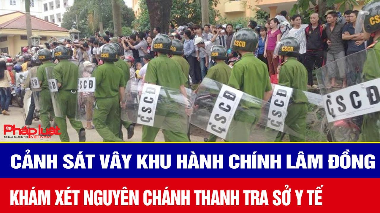 Hàng chục cảnh sát vây khu hành chính Lâm Đồng: Khám xét nguyên Chánh Thanh tra Sở Y tế