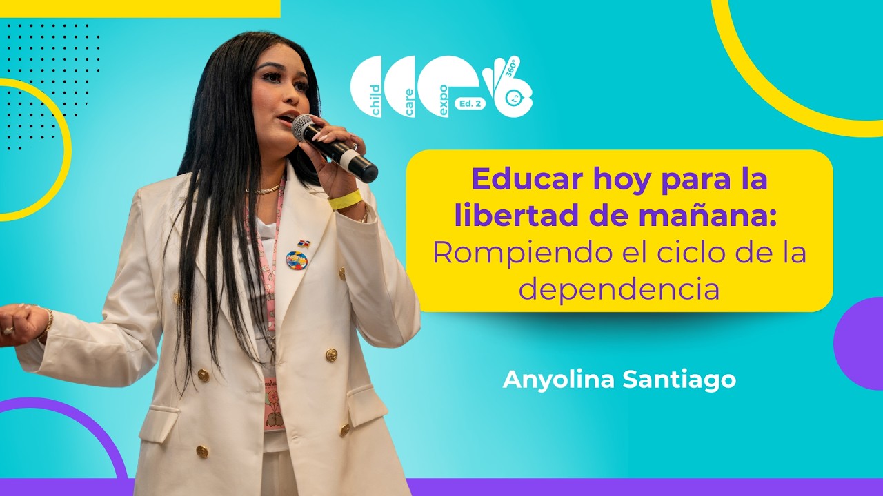 Rompe el ciclo de dependencia - Educar para la libertad de mañana - Anyolina Santiago Childcare Expo
