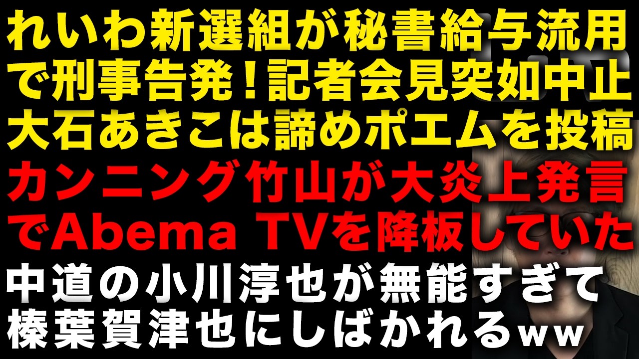 れいわ新選組が秘書給与流用で刑事告発された！記者会見も中止で大石あきこはポエムを投稿　カンニング竹山が論破され過ぎでAbema TVを降板　中道小川淳也が国民民主榛葉幹事長にしばかれる　（TTMつよし