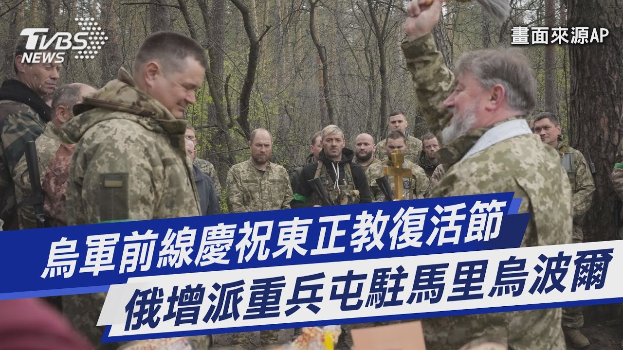 【俄烏戰爭DAY61】烏軍前線慶祝東正教復活節 俄增派重兵屯駐馬里烏波爾