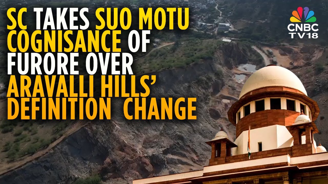 SC Takes Suo Motu Cognisance Of Protests Over Changed Aravalli Hills' Definition | N18V | CNBC TV18