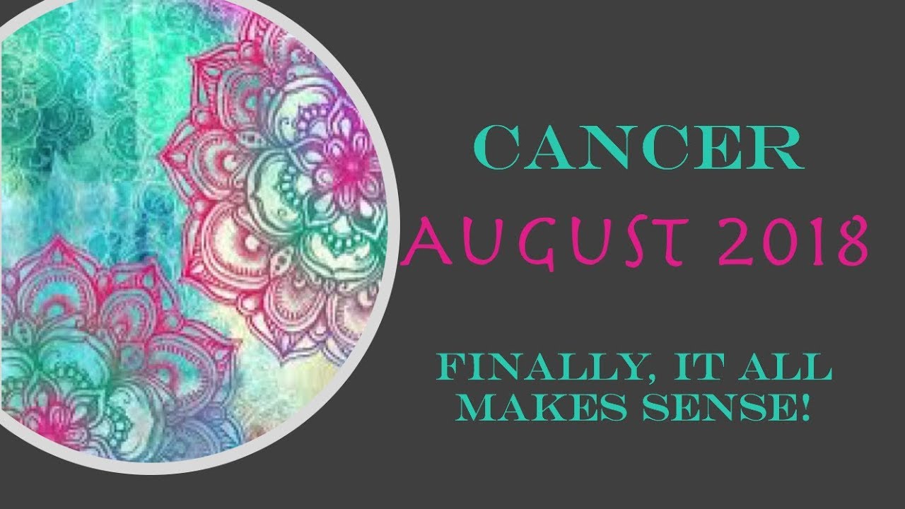 Cancer August 2018 *Finally, It All Makes Sense!*