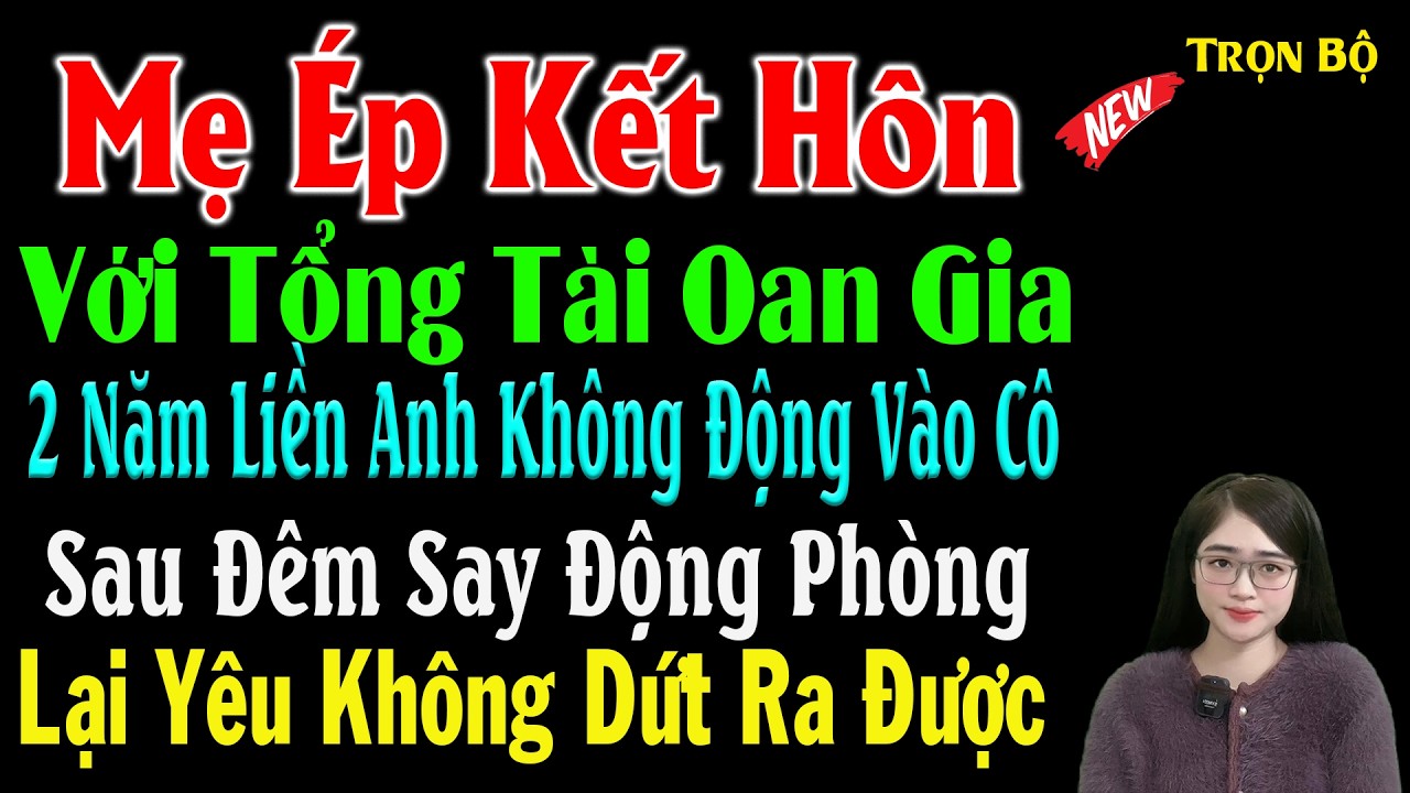 Mẹ Ép Kết Hôn Với Tổng Tài Oan Gia 2Năm Liền Không Động Vào Cô Sau Đêm Say Động Phòng Lại Yêu Ko Dứt