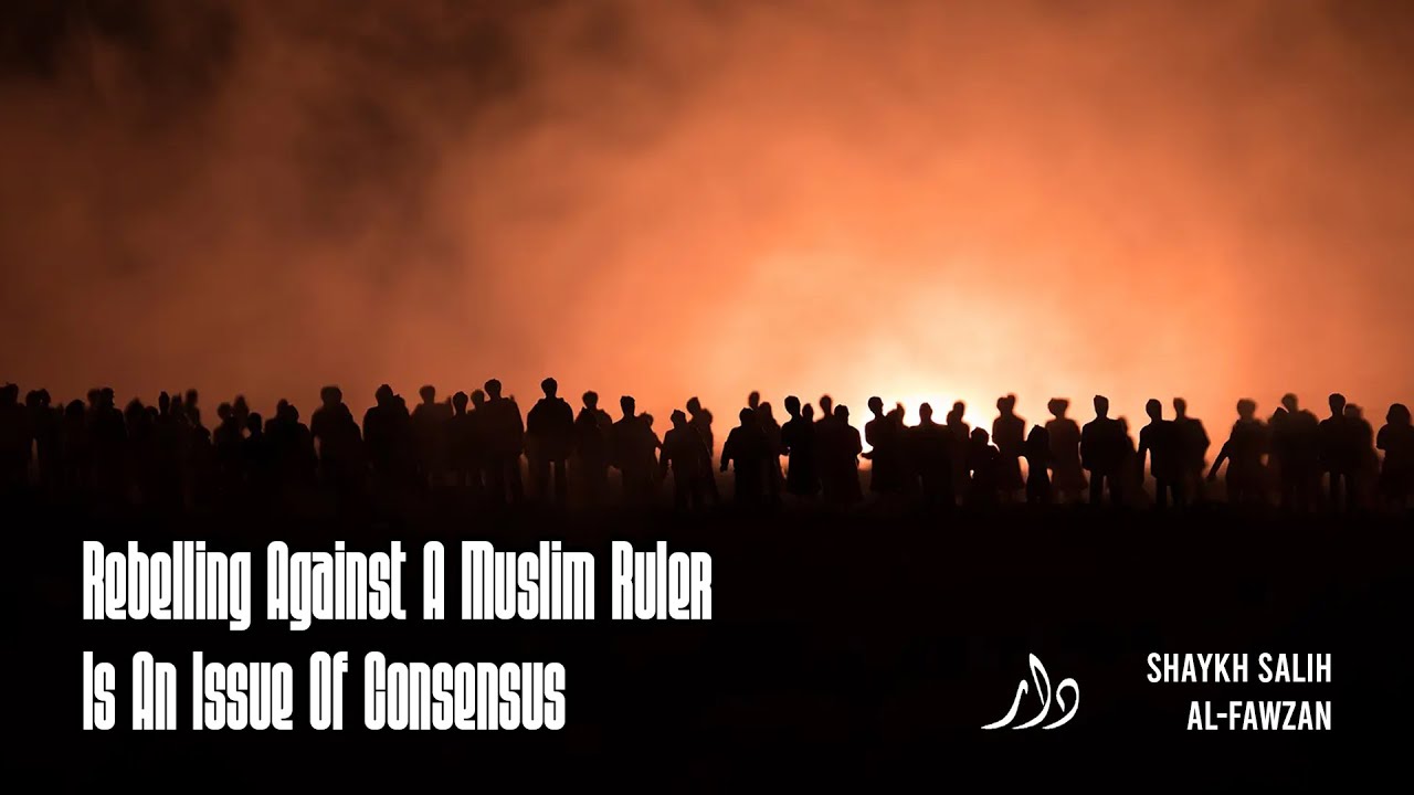 Rebelling Against A Muslim Ruler Is An Issue Of Ijma'a, Consensus | Shaykh Salih al-Fawzan