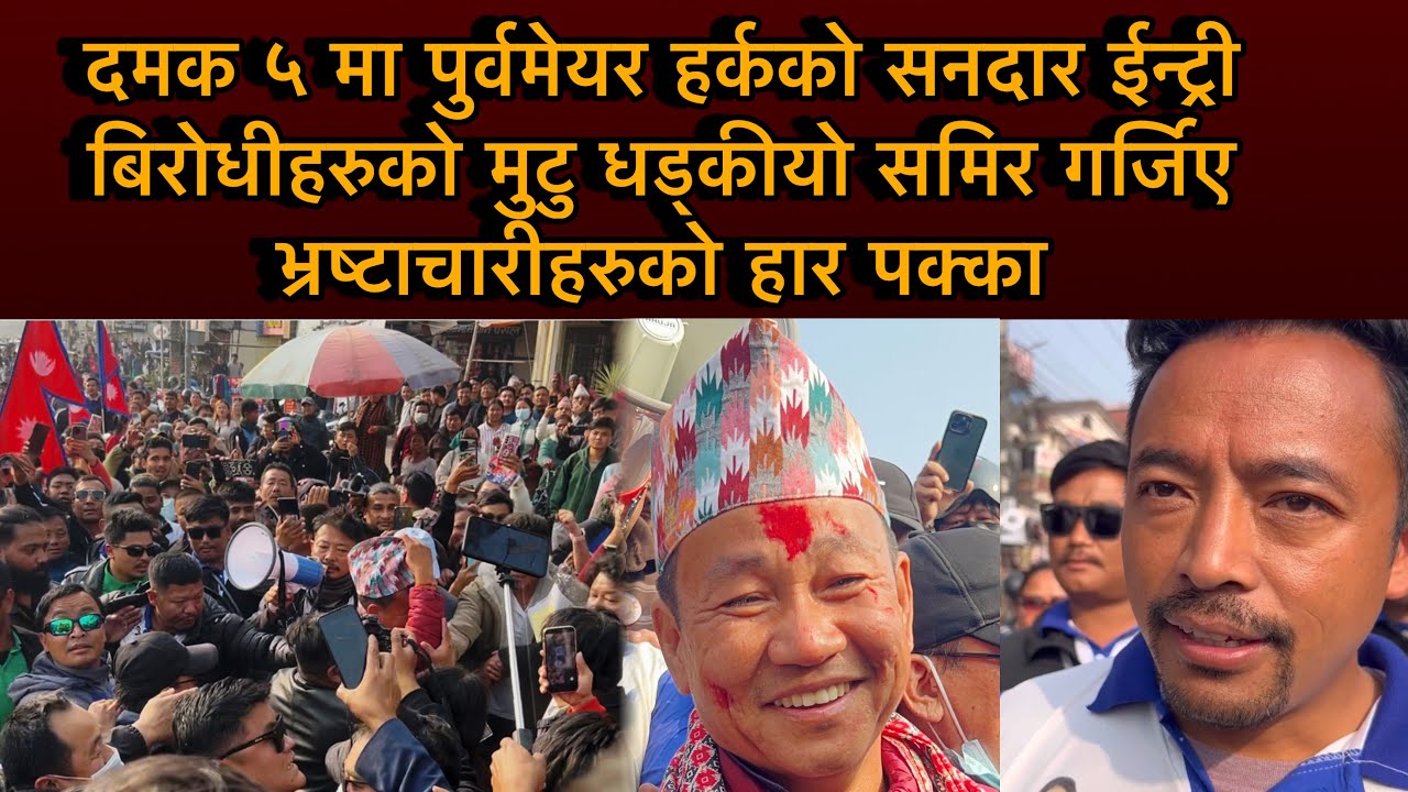 दमक५मा पुर्वमेयर हर्कको सनदार ईन्ट्री बिरोधीहरुको मुटु धड्कीयो समिर गर्जिए भ्रष्टाचारीहरुको हारपक्का