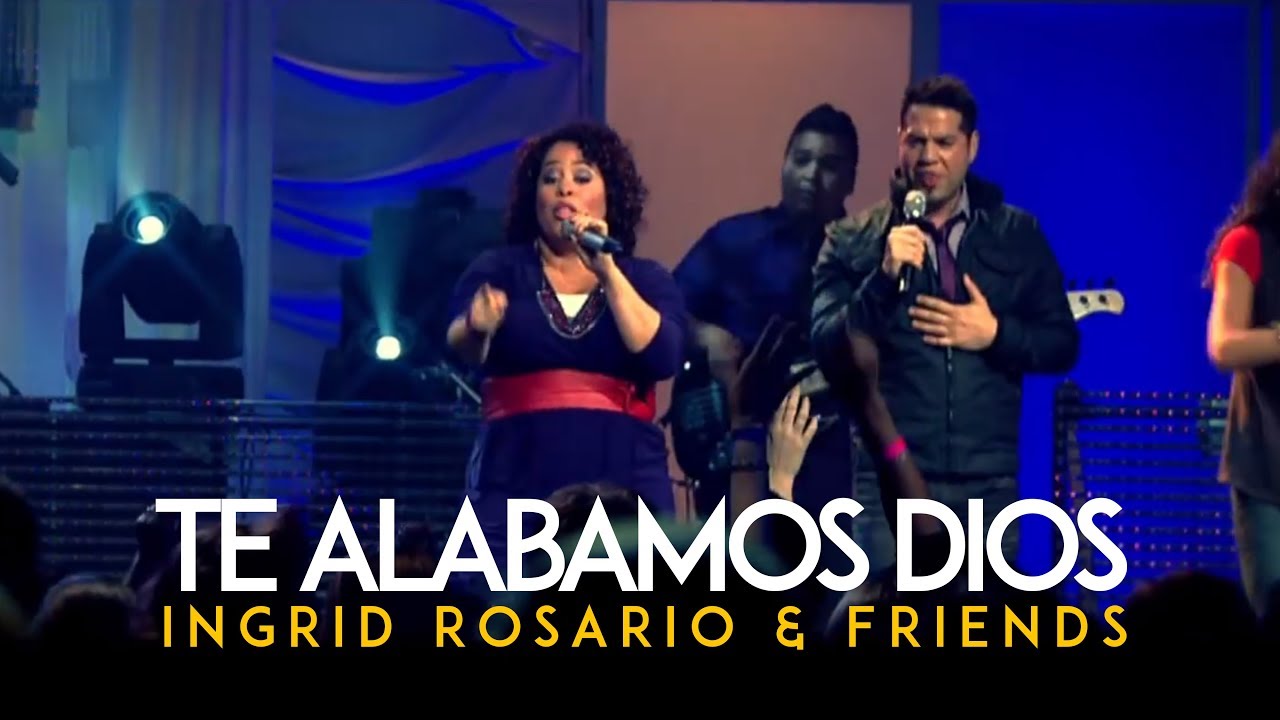 Ingrid Rosario & Friends - Te Alabamos Dios (Youtube Edition)