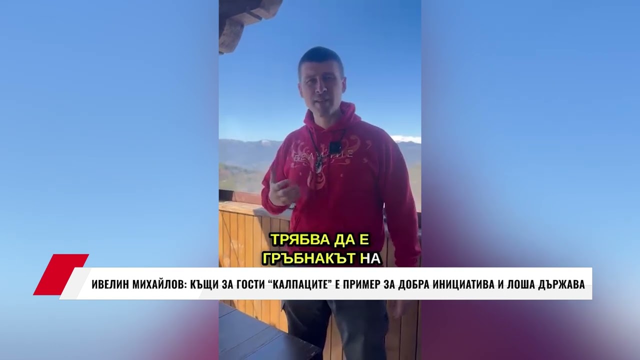 ИВЕЛИН МИХАЙЛОВ: КЪЩИ ЗА ГОСТИ ''КАЛПАЦИТЕ'' Е ПРИМЕР ЗА ДОБРА ИНИЦИАТИВА И ЛОША ДЪРЖАВА