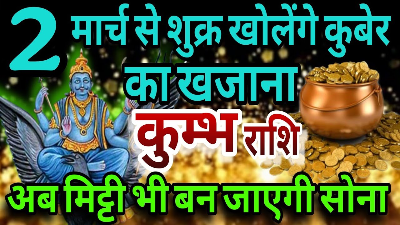 कुंभ राशि 2 मार्च से शुक्र खोलेंगे कुबेर का खजाना, अब मिट्टी भी बन जाएगी सोना 