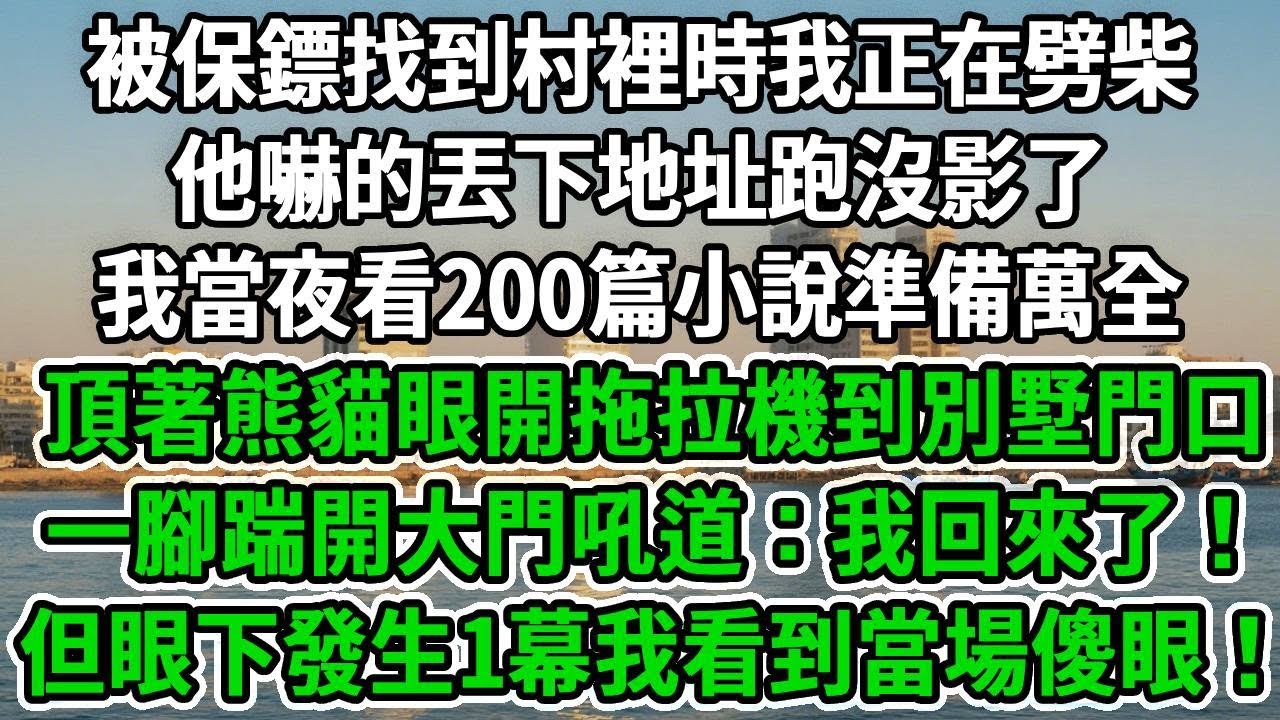 被保鏢找到村裡時我正在劈柴，他嚇的丟下地址跑沒影了，我當夜看200篇小說準備萬全，頂著熊貓眼開拖拉機到別墅門口，一腳踹開大門吼道：我回來了！但眼下發生1幕我看到當場傻眼！#風起雲湧 #爽文