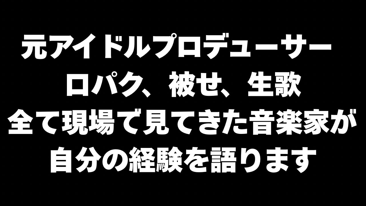 口パク、被せ、生歌、全部見てきた元プロデューサーが語ります