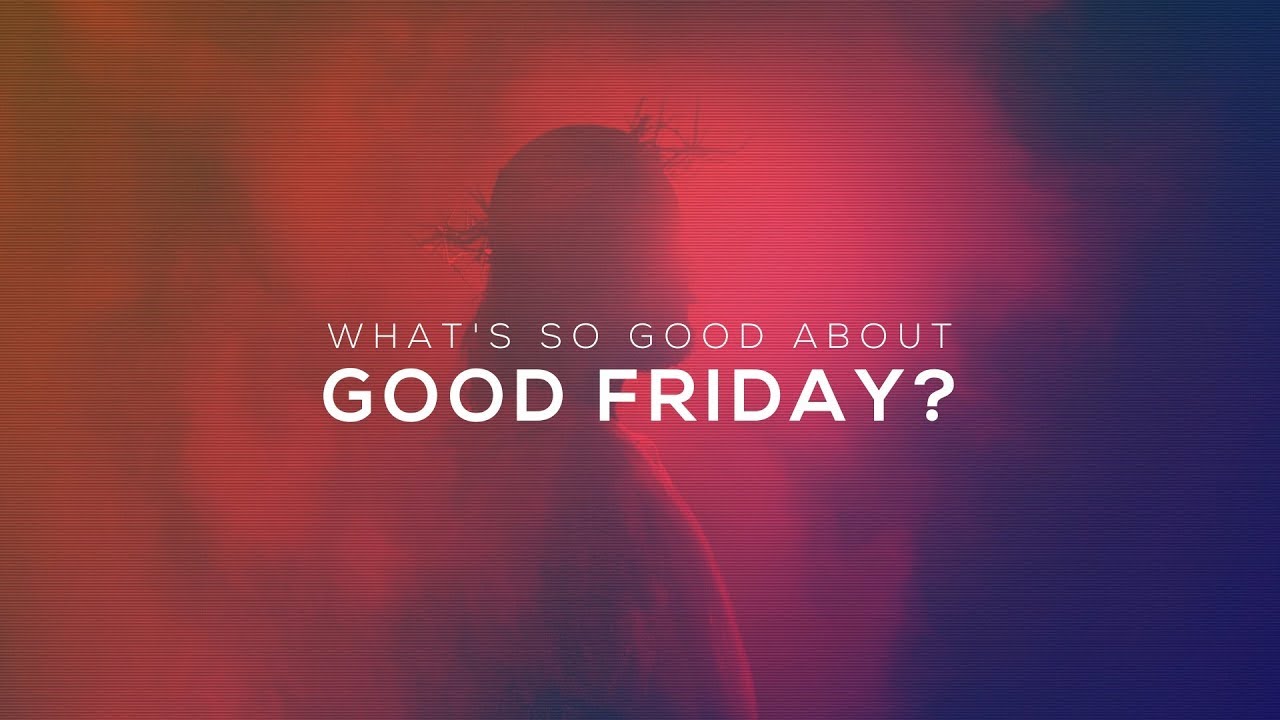 What's So Good About Good Friday? Good Friday 2020