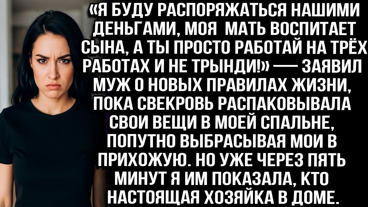 «Я распоряжусь деньгами, мама воспитает сына, ты работай на трёх работах и не трынди!» — заявил муж.