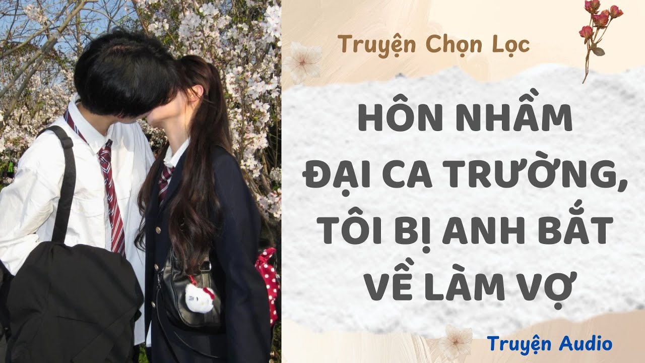 H&ocirc;n Nhầm Đại Ca Trường, T&ocirc;i Bị Anh Bắt Về L&agrave;m Vợ | Truyện Full