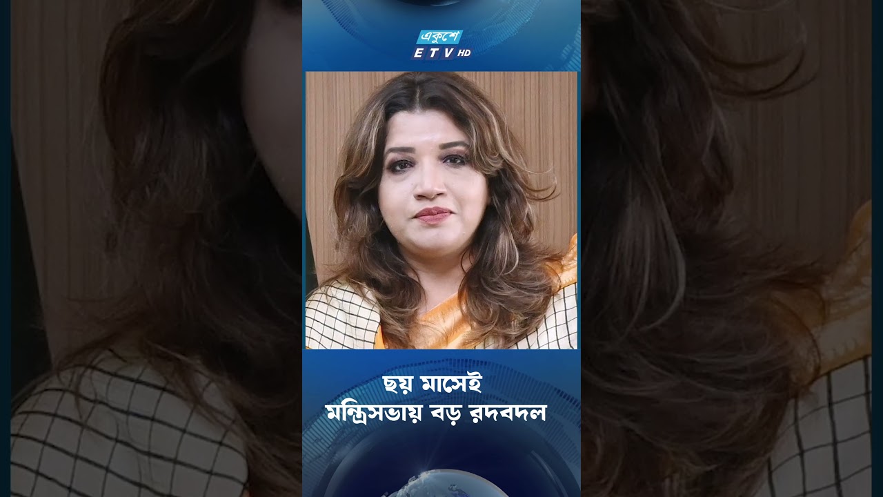 ছয় মাসেই মন্ত্রিসভায় বড় রদবদল | Ekushey TV
