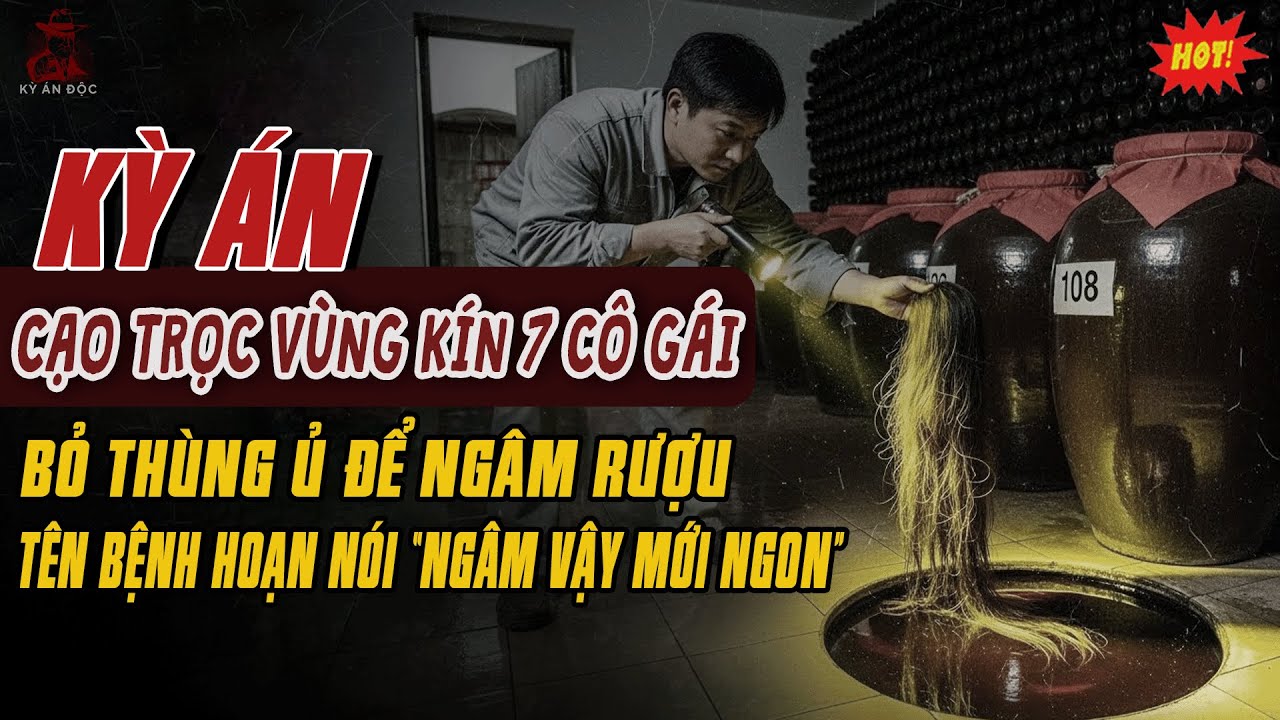 🚨Kỳ Án Trung Quốc: Rượu Này Ngâm Mới Ngon! - Thi Thể 7 Cô Gái Bị Cạo Vùng Kín Bỏ Thùng Ủ Ngâm Rượu