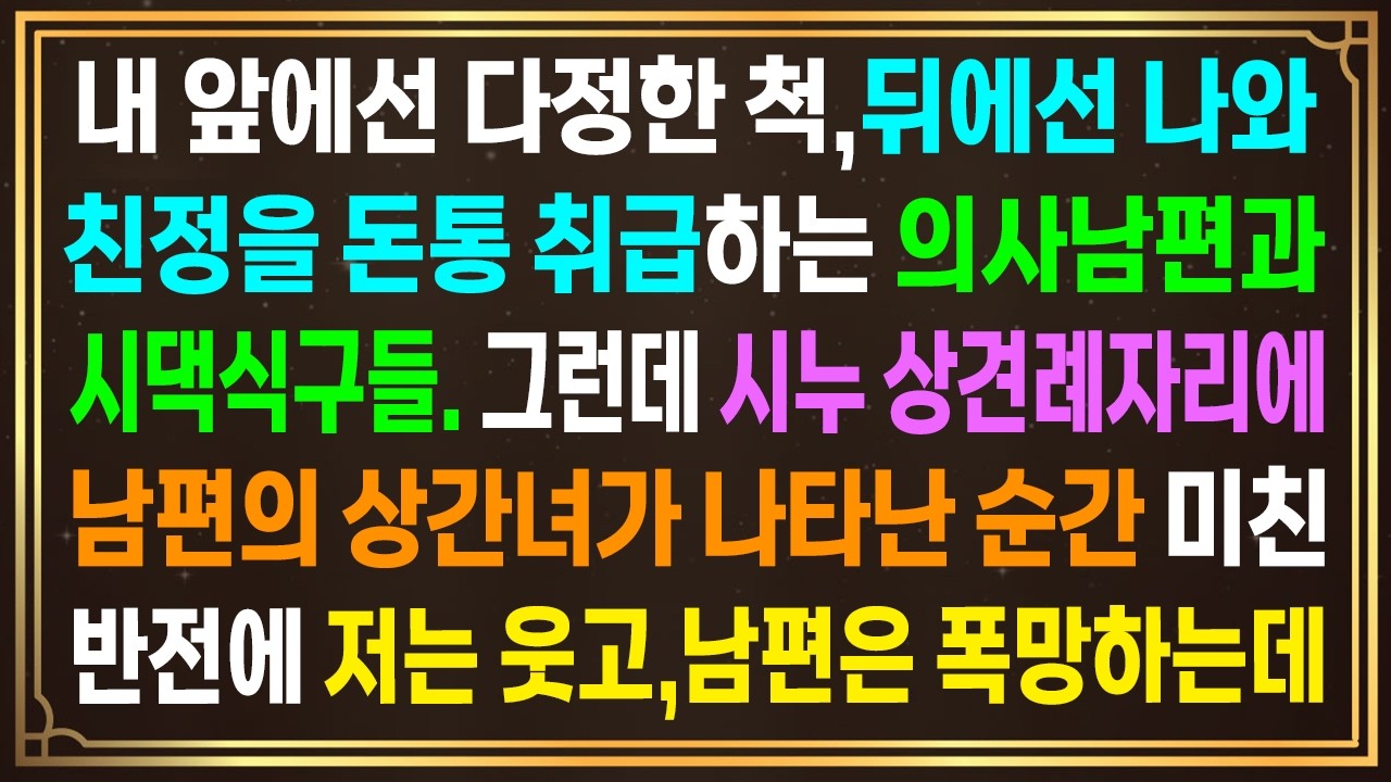 내 앞에선 다정한 척, 뒤에선 나와 친정을 돈통 취급하는 의사남편과 시댁식구들. 그런데, 시누 상견례 자리에 남편의 상간녀가 나타난 순간..미친반전에 저는 웃고,남편은 폭망하는데