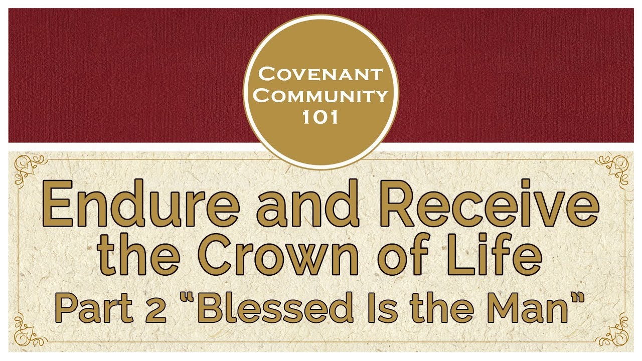 Covenant Community 101 | Endure and Receive the Crown of Life | Part 2 “Blessed is the Man”