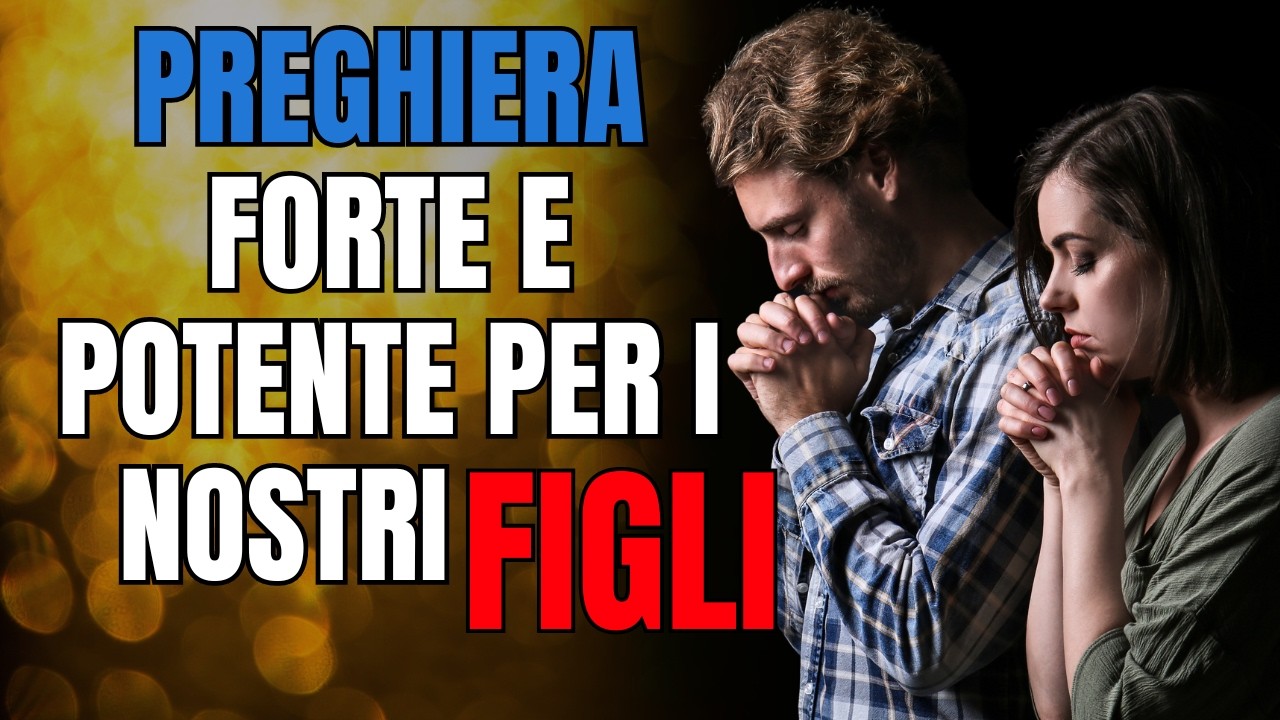 PREGHIERA MOLTO FORTE E POTENTE PER I NOSTRI FIGLI!