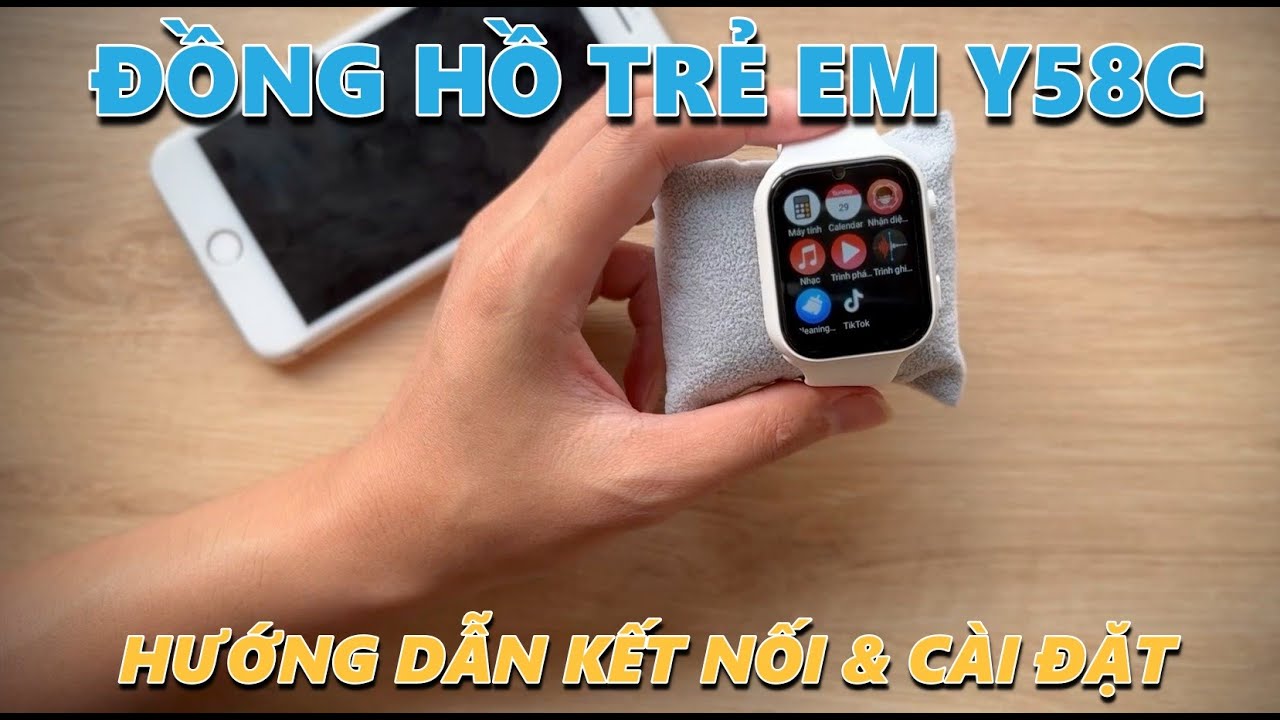 ĐỒNG HỒ LẮP SIM ĐỊNH VỊ TRẺ EM Y58C - HƯỚNG DẪN KẾT NỐI & CÀI ĐẶT