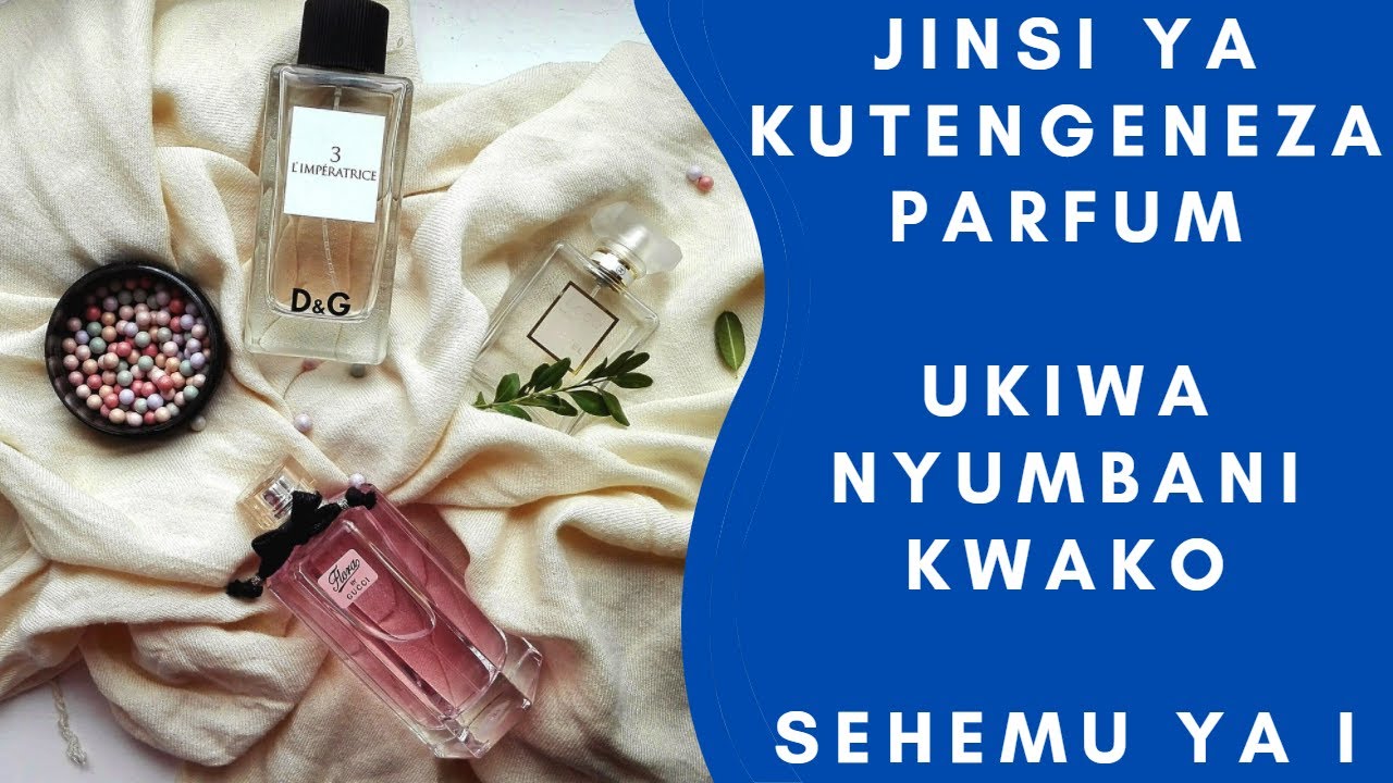 JINSI YA KUTENGENEZA PARFUME NYUMBANI KWAKO KIRAISI ZAIDI, SEHEMU YA KWANZA (PART I)