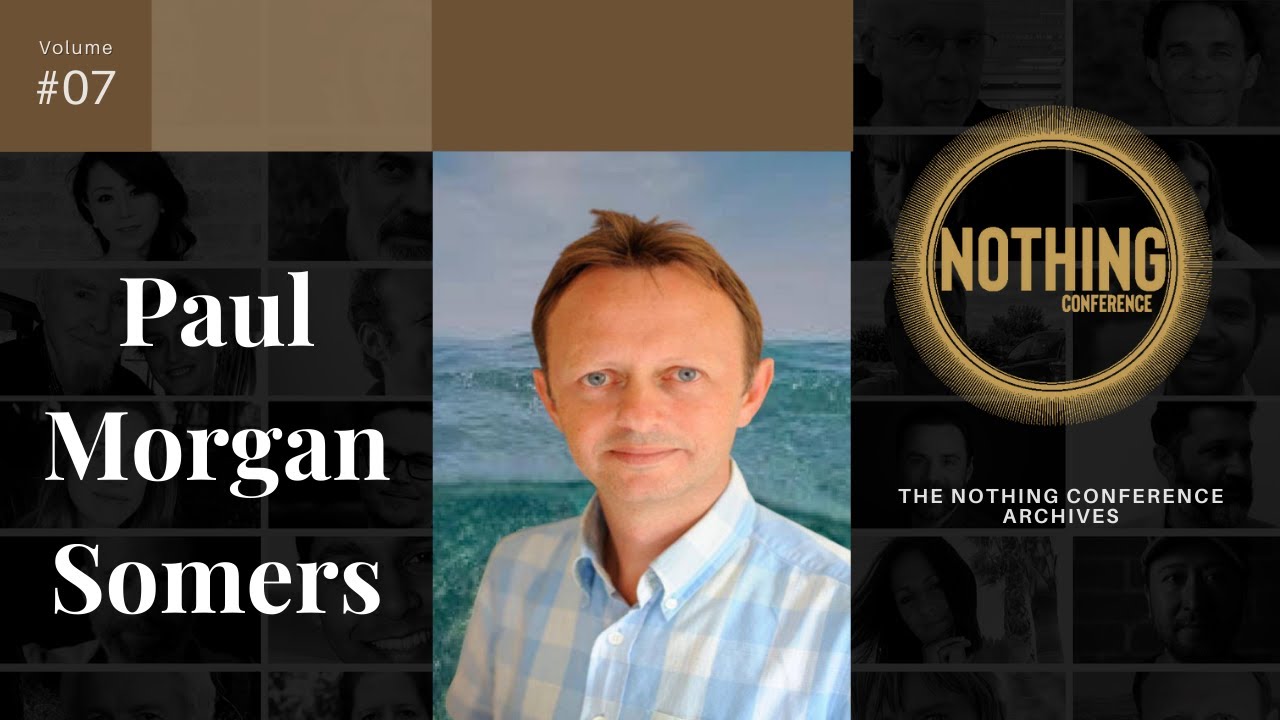 PAUL MORGAN SOMERS | Nothing Conference Nonduality Archive #07