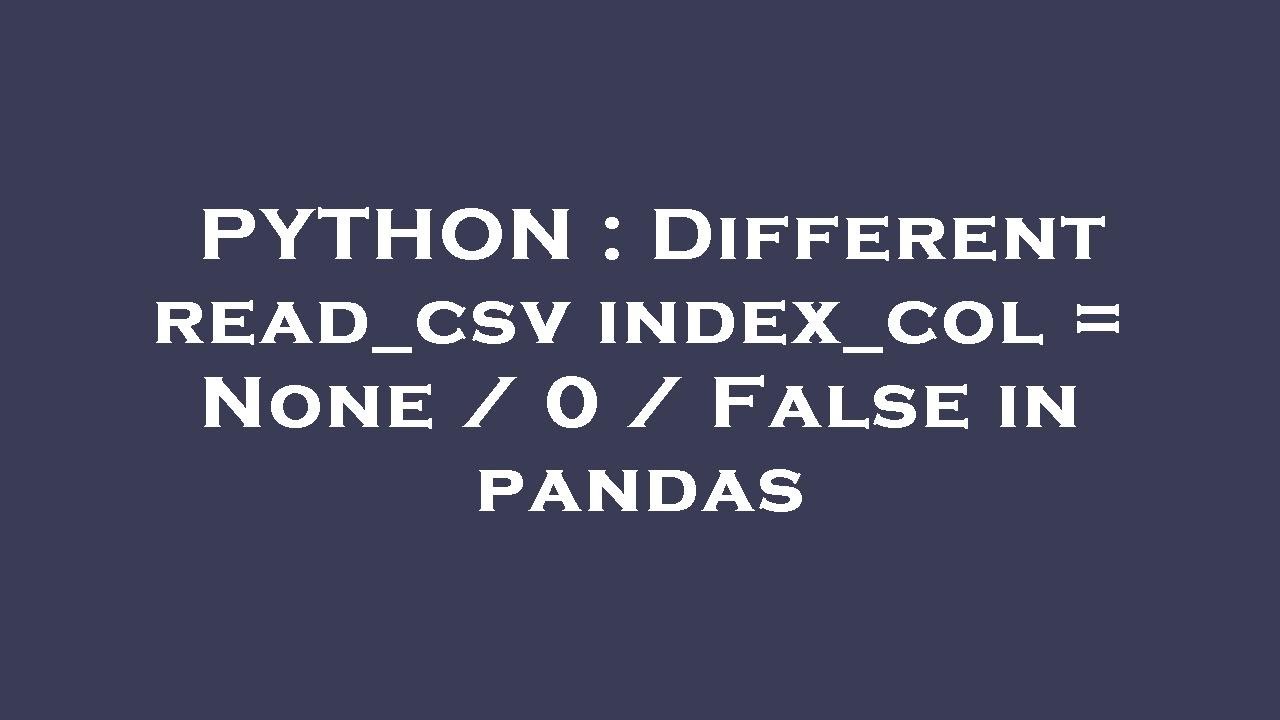 PYTHON : Different read_csv index_col = None / 0 / False in pandas