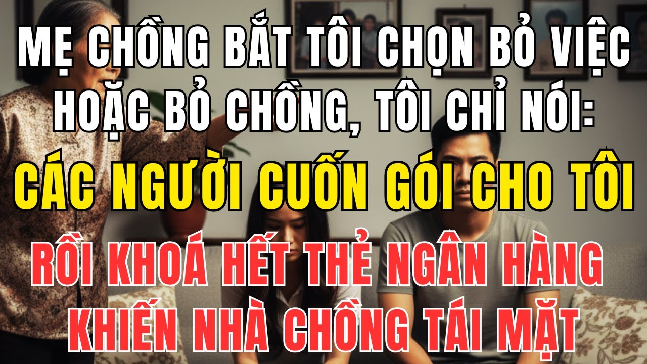 Mẹ Chồng Ép Tôi Bỏ Việc Hoặc Bỏ Chồng – Tôi Chọn Bỏ Chồng Và Khóa Hết Thẻ Khiến Bà Tái Mặt