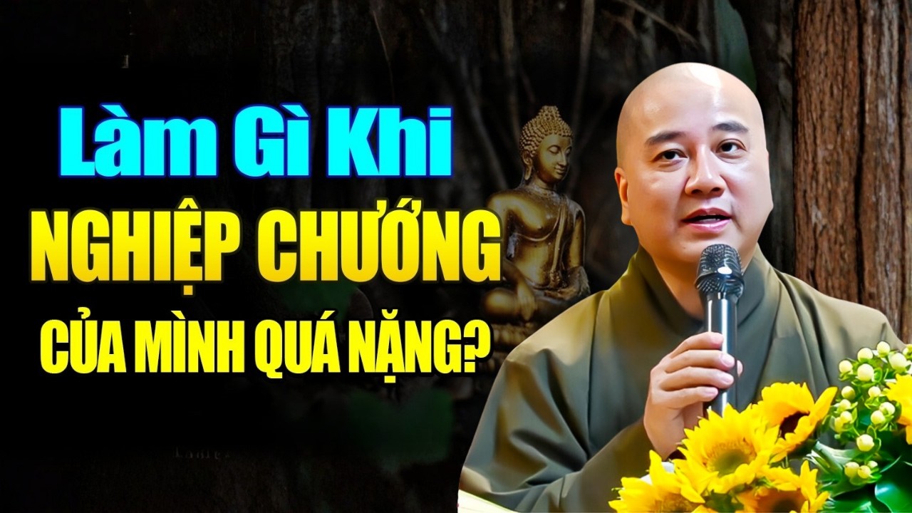 Làm gì khi NGHIỆP CHƯỚNG Của Mình Quá Nặng? | Thầy Thích Pháp Hòa