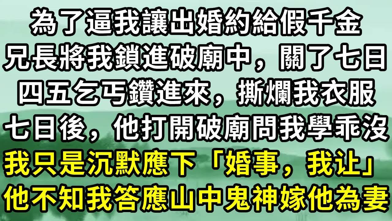 為了逼我讓出婚約給假千金。兄長將我鎖進破廟中，關了七日。四五乞丐鑽進來，撕爛我衣服。七日後，他打開破廟問我學乖沒。我只是沉默應下「婚事，我让」他不知我答應山中鬼神嫁他為妻#小说