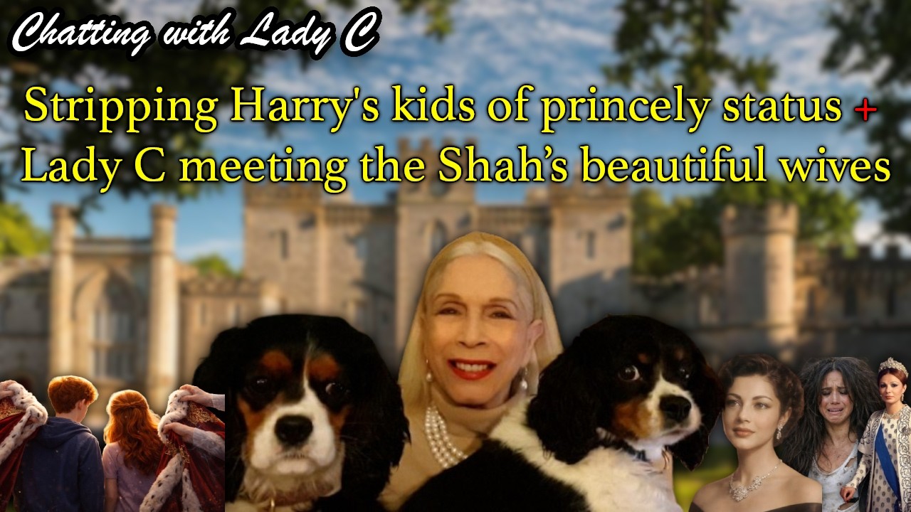 Stripping Harry's kids of princely status + Lady C meeting the Shah's beautiful wives