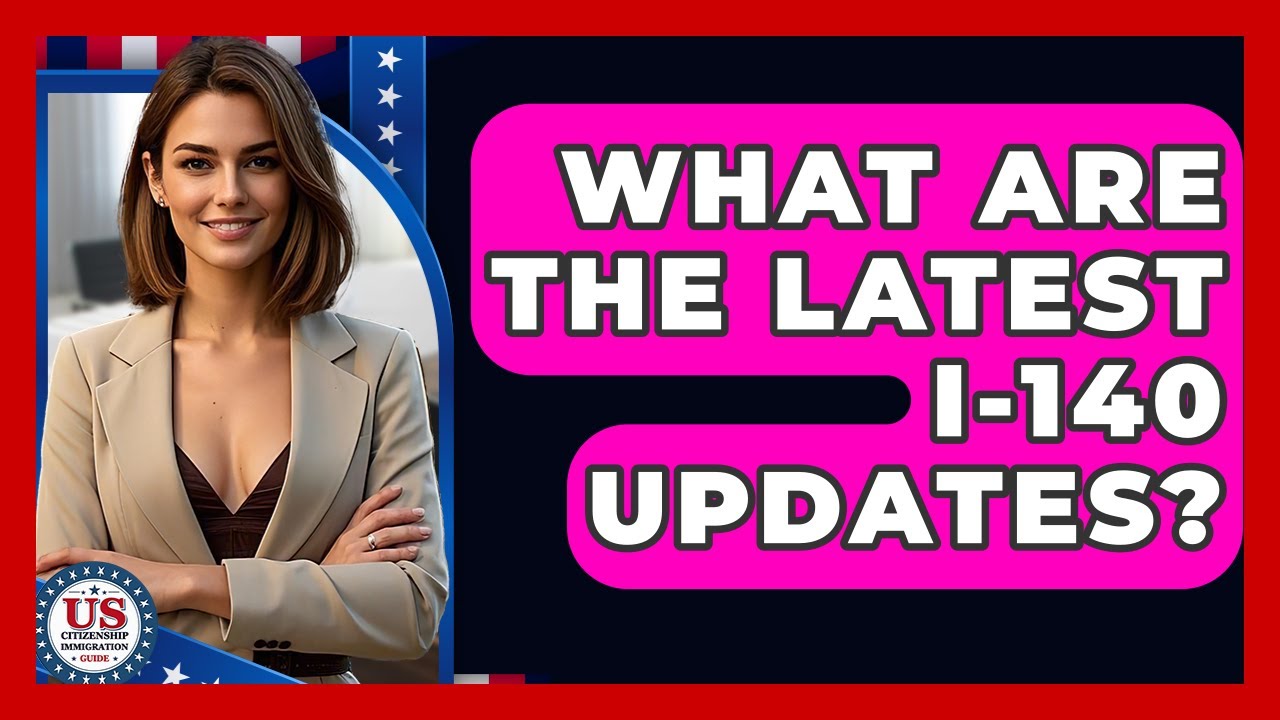What Are The Latest I-140 Updates? - US Citizenship Immigration Guide