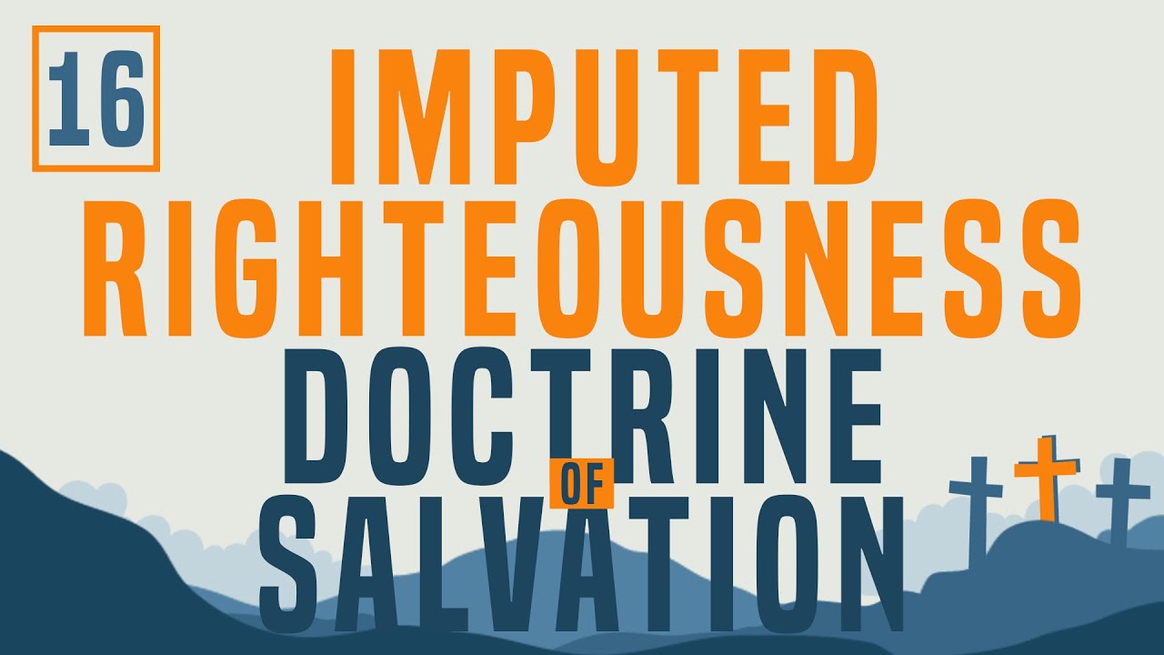 Doctrine of Salvation Part 16: Imputed Righteousness