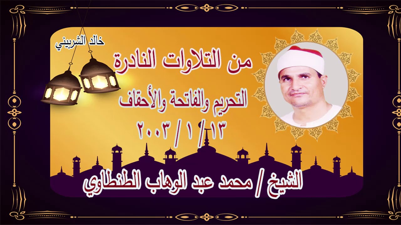 تلاوة نادرة للشيخ / محمد عبد الوهاب الطنطاوي التحريم والفاتحة والاحقاف ومحمد نوب طريف 13-1-2003