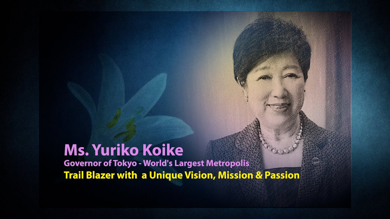 Ms. YURIKO KOIKE - Governor of Tokyo - Trail Blazer with a Unique Vision, Mission & Passion