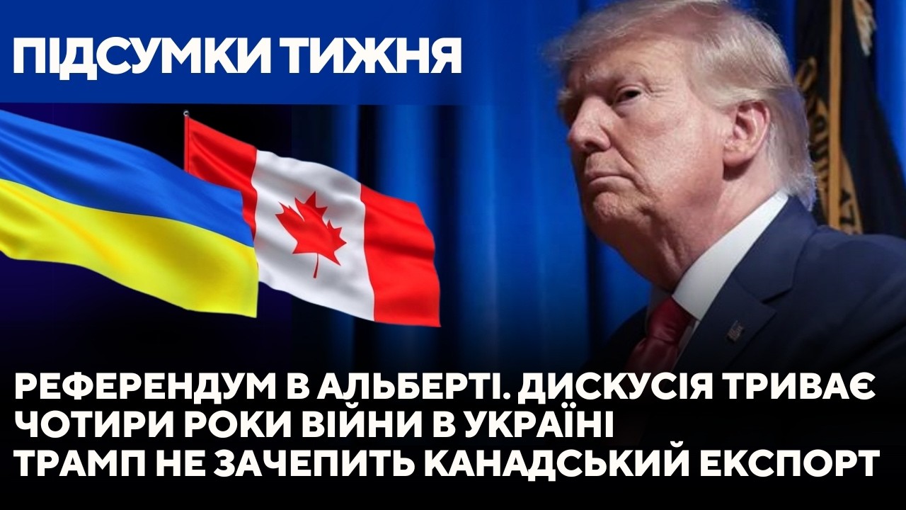 Дискусія навколо референдуму в Альберті. Чотири роки війни. Трамп не зачепить канадський експорт