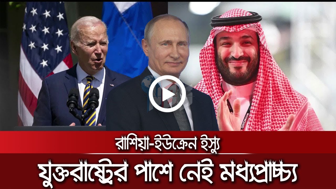 ইউক্রেন ইস্যুতে মধ্যপ্রাচ্যকে কেন পাশে পাচ্ছে না যুক্তরাষ্ট্র? - NBS24 Tv