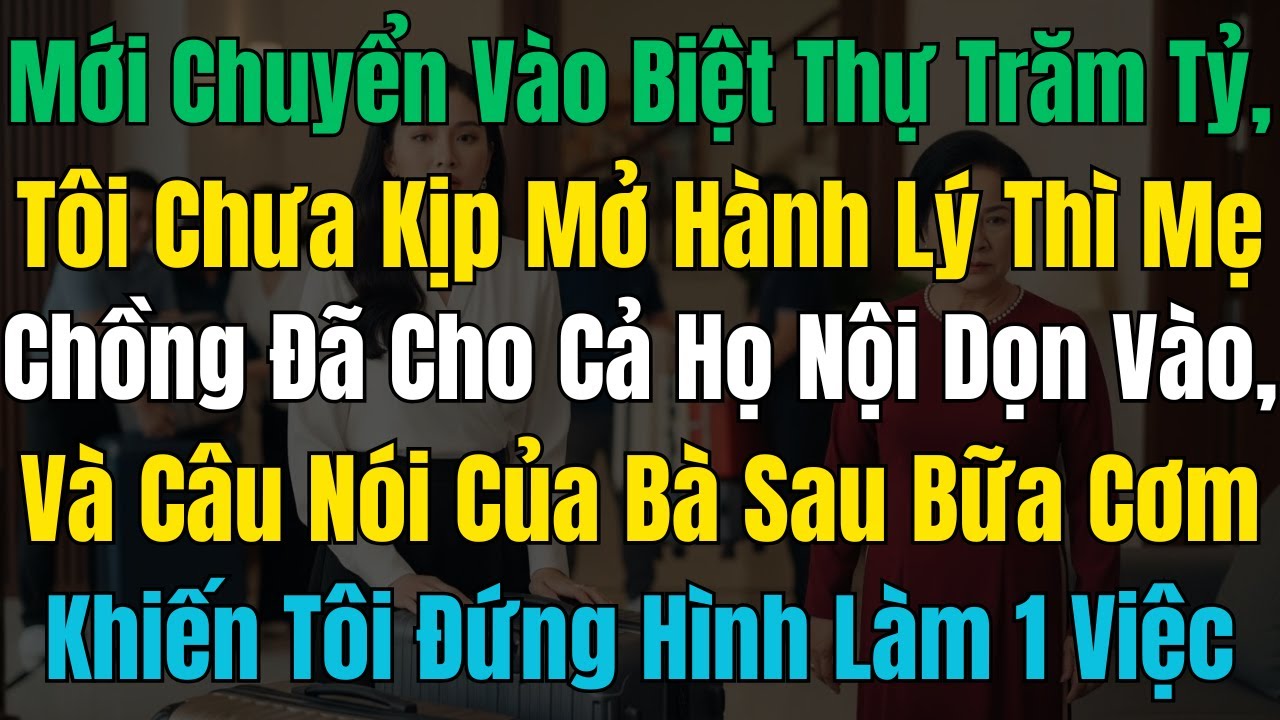 Mới chuyển vào biệt thự trăm tỷ, tôi chưa kịp mở hành lý thì mẹ chồng đã cho cả họ nội dọn vào, và