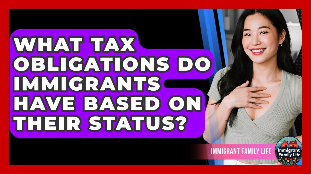 What Tax Obligations Do Immigrants Have Based On Their Status? - Immigrant Family Life