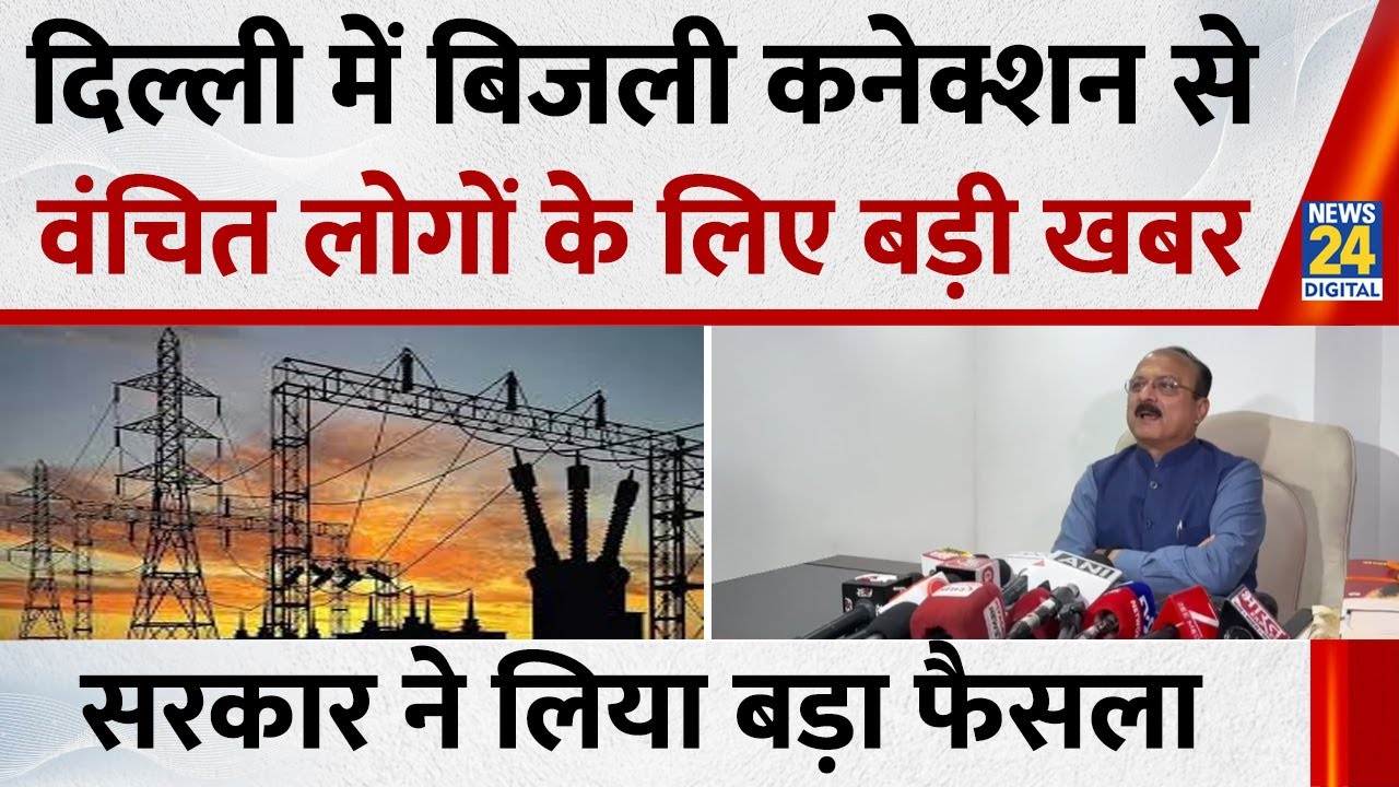 Delhi Electricity Connection: दिल्ली में बिजली केनक्शन से वंचित लोगों के लिए बड़ी खबर | News 24 |