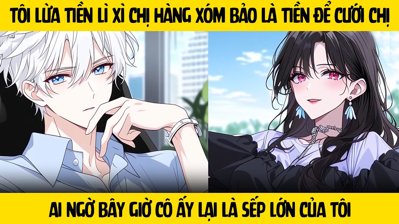 FULL Lúc bé tôi đã lừa tiền lì xì chị hàng xóm bảo là dành dụm để cưới chị - và giờ cô ấy là sếp tôi
