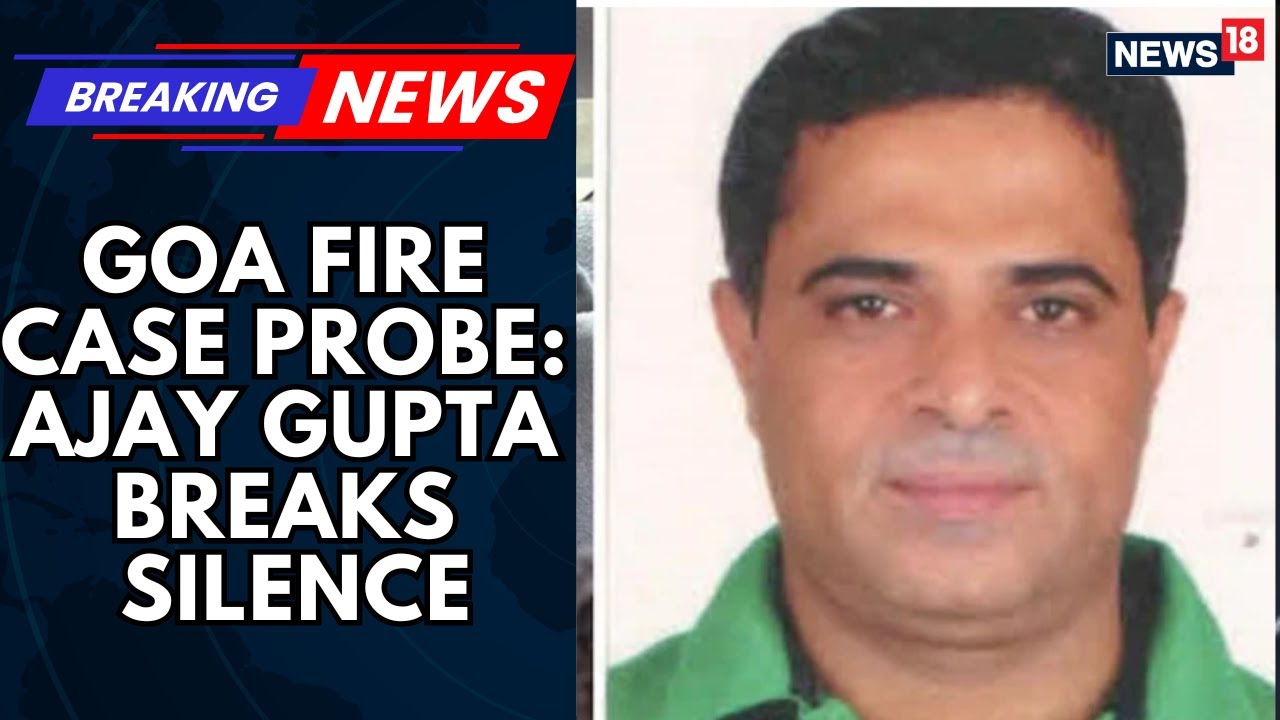 Goa Fire Tragedy: Sixth Accused Ajay Gupta Grilled, Makes Shocking Claims | Goa Fire | News18