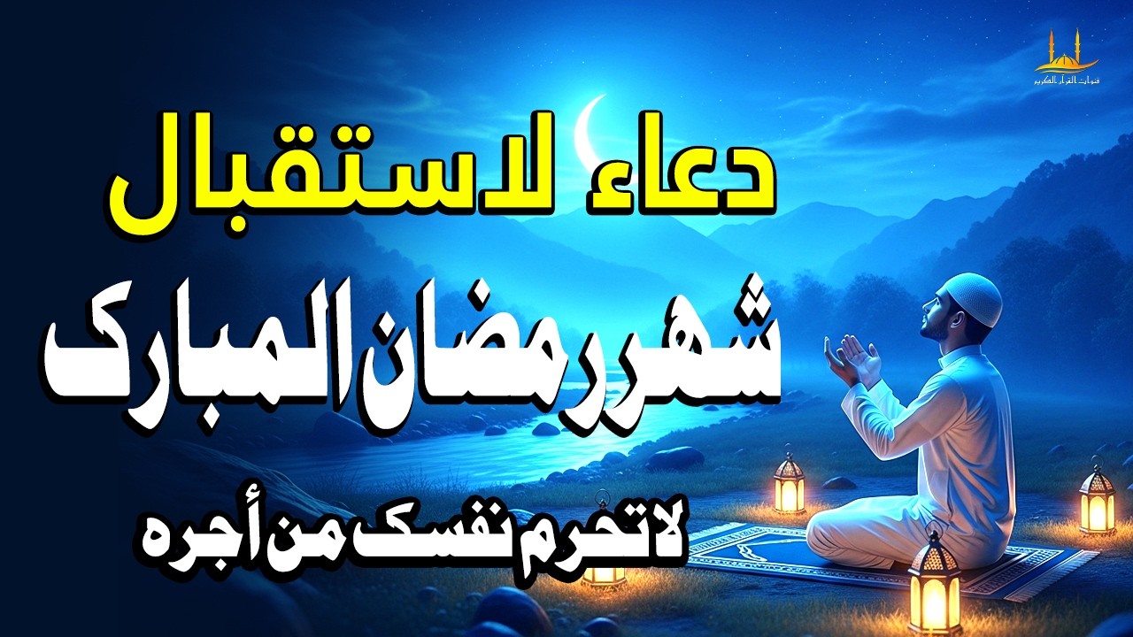 دعاء خاص لاستقبال شهر رمضان المبارك - يجلب البركة إلى رزقك ويجلب الرحمة والبركة إلى بيتك