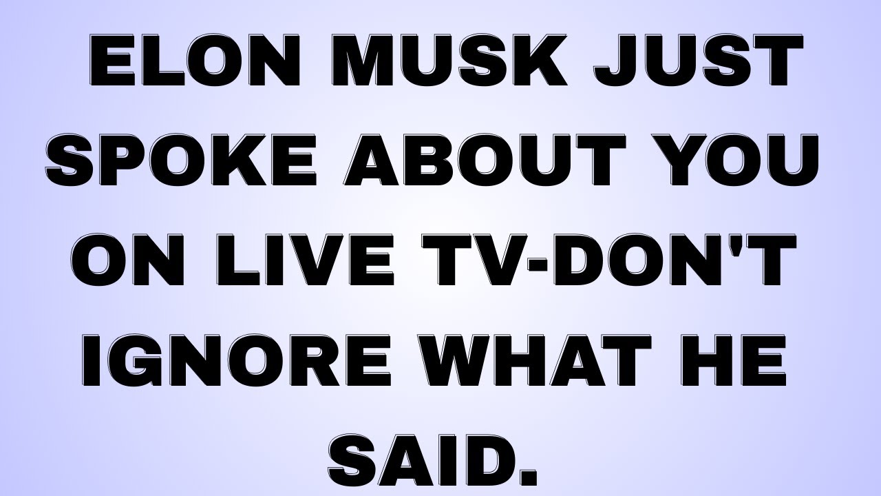 ELON MUSK JUST SPOKE ABOUT YOU ON LIVE TV-DON'T IGNORE WHAT HE SAID.