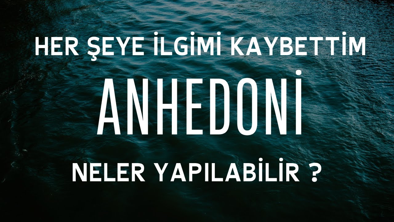 'HER ŞEYE İLGİMİ KAYBETTİM' ANHEDONİ -NASIL BAŞA ÇIKILIR?