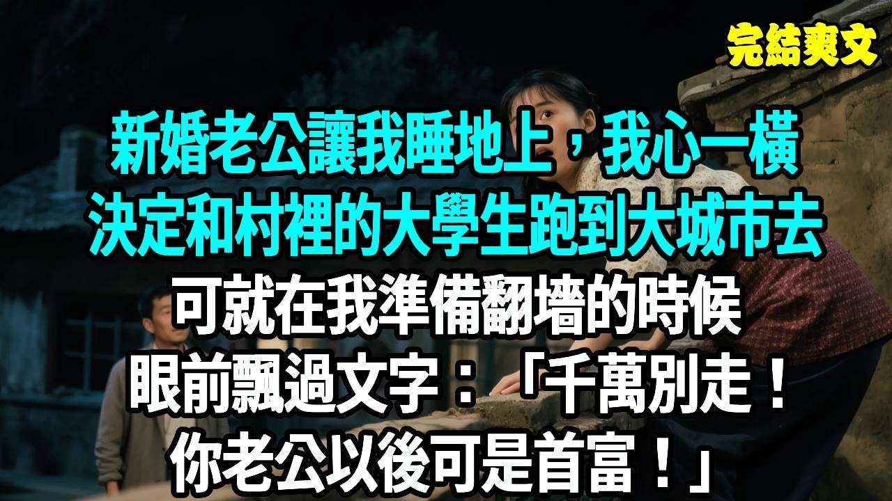 新婚老公讓我睡地上，我心一橫決定和村裡的大學生跑到大城市去，可就在我準備翻墻的時候，眼前飄過文字：千萬別走！你老公以後可是首富！#爽文#重生#原創