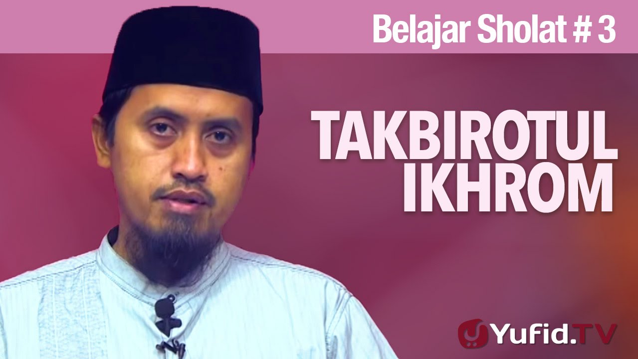 Tata Cara Sholat #3: Takbirotul Ikhrom - Ustadz Abdullah Zaen, MA
