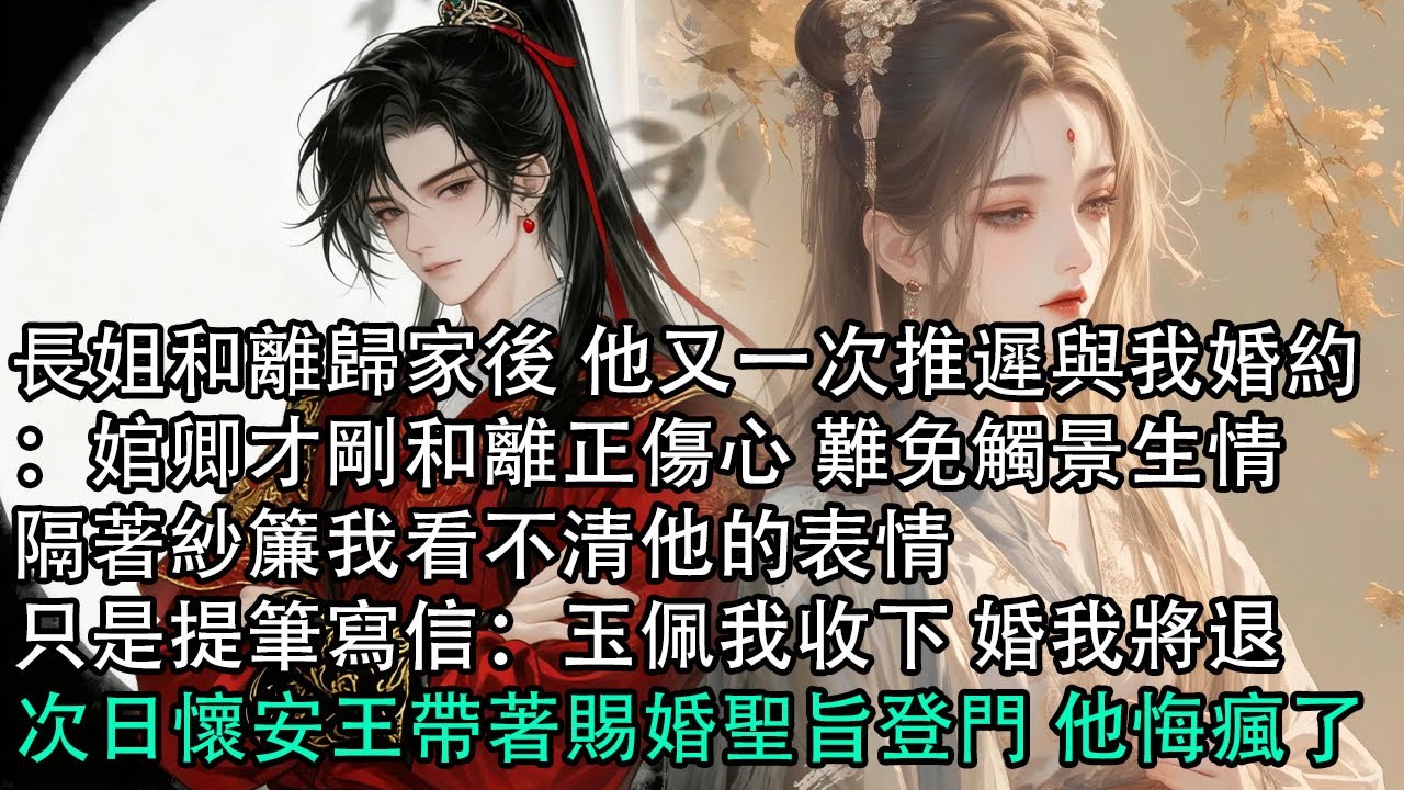 【一口氣看完】長姐和離歸家後 他又一次推遲與我婚約：婠卿才剛和離正傷心 難免觸景生情，隔著紗簾我看不清他的表情，只是提筆寫信：玉佩我收下 婚我將退，次日懷安王帶著賜婚聖旨登門 他悔瘋了