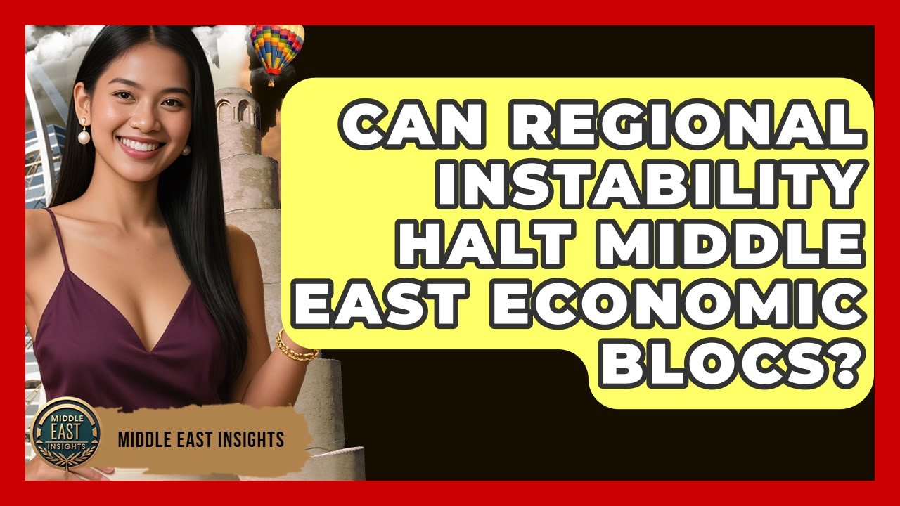 Can Regional Instability Halt Middle East Economic Blocs? - Middle East Insights